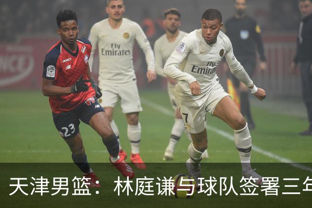 天津男篮：林庭谦与球队签署三年顶薪合同