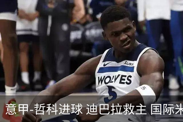 意甲-哲科进球 迪巴拉救主 国际米兰1-1战平尤文